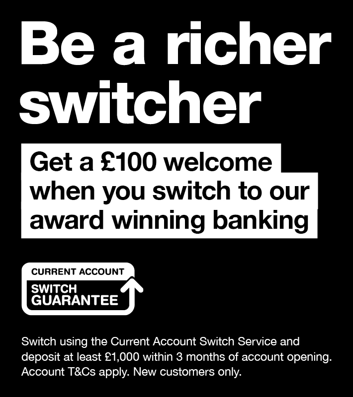 Switch your current account to us and recieve a 100 pound welcome. Terms and conditions apply